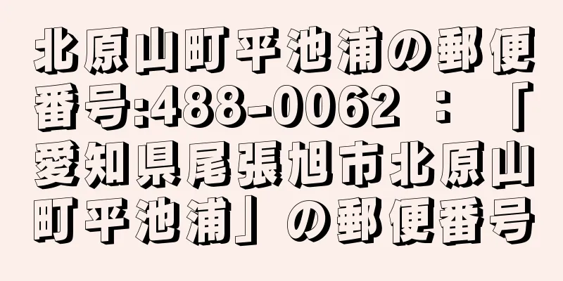 北原山町平池浦の郵便番号:488-0062 ： 「愛知県尾張旭市北原山町平池浦」の郵便番号