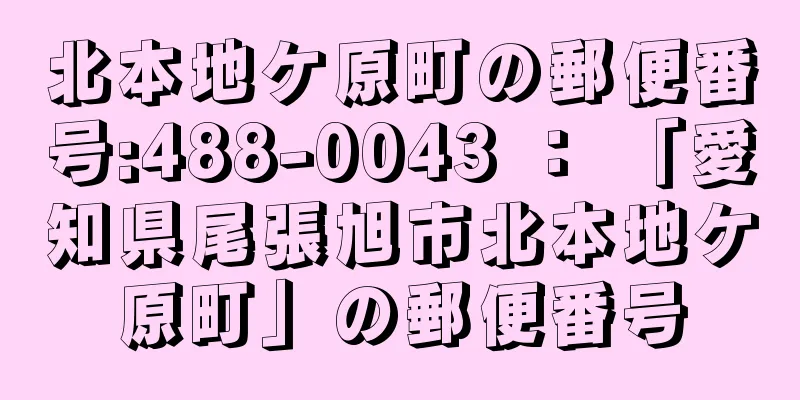 北本地ケ原町の郵便番号:488-0043 ： 「愛知県尾張旭市北本地ケ原町」の郵便番号