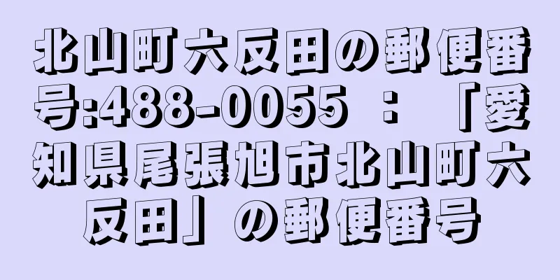 北山町六反田の郵便番号:488-0055 ： 「愛知県尾張旭市北山町六反田」の郵便番号