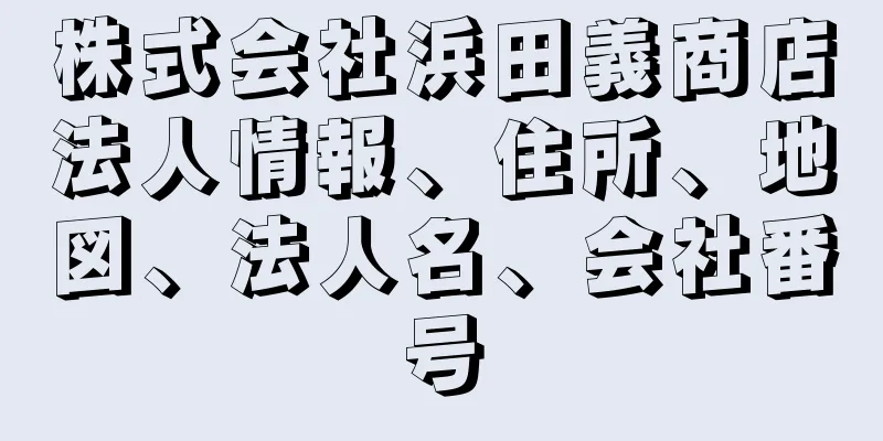 株式会社浜田義商店法人情報、住所、地図、法人名、会社番号