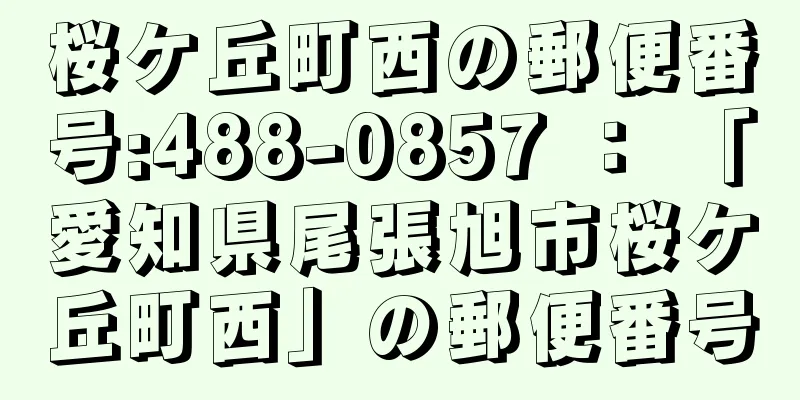 桜ケ丘町西の郵便番号:488-0857 ： 「愛知県尾張旭市桜ケ丘町西」の郵便番号