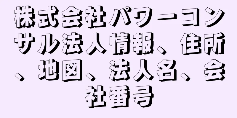 株式会社パワーコンサル法人情報、住所、地図、法人名、会社番号