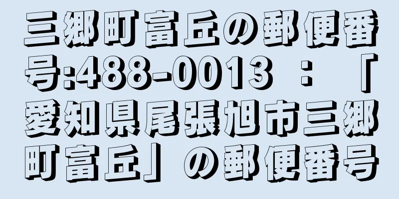 三郷町富丘の郵便番号:488-0013 ： 「愛知県尾張旭市三郷町富丘」の郵便番号