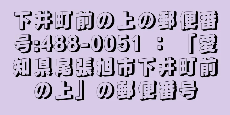 下井町前の上の郵便番号:488-0051 ： 「愛知県尾張旭市下井町前の上」の郵便番号