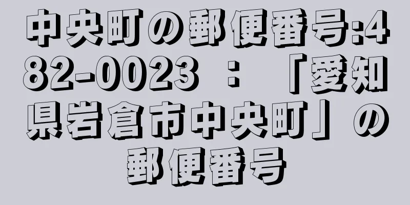 中央町の郵便番号:482-0023 ： 「愛知県岩倉市中央町」の郵便番号