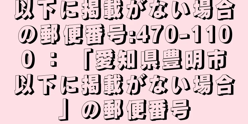 以下に掲載がない場合の郵便番号:470-1100 ： 「愛知県豊明市以下に掲載がない場合」の郵便番号