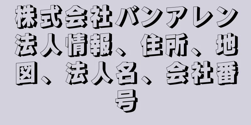 株式会社バンアレン法人情報、住所、地図、法人名、会社番号