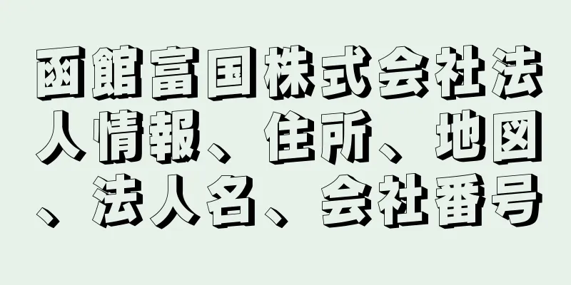 函館富国株式会社法人情報、住所、地図、法人名、会社番号