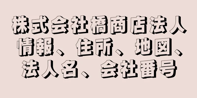 株式会社橋商店法人情報、住所、地図、法人名、会社番号