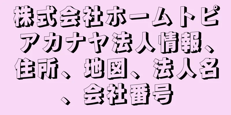 株式会社ホームトピアカナヤ法人情報、住所、地図、法人名、会社番号