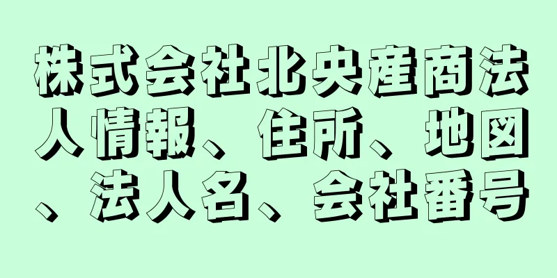 株式会社北央産商法人情報、住所、地図、法人名、会社番号