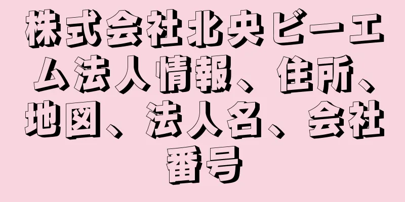 株式会社北央ビーエム法人情報、住所、地図、法人名、会社番号