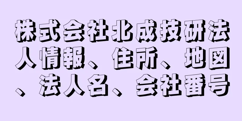 株式会社北成技研法人情報、住所、地図、法人名、会社番号