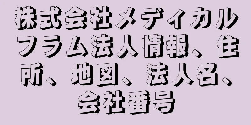 株式会社メディカルフラム法人情報、住所、地図、法人名、会社番号