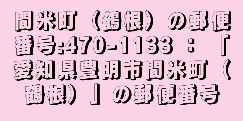 間米町（鶴根）の郵便番号:470-1133 ： 「愛知県豊明市間米町（鶴根）」の郵便番号