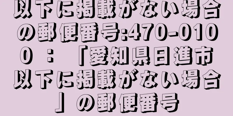 以下に掲載がない場合の郵便番号:470-0100 ： 「愛知県日進市以下に掲載がない場合」の郵便番号