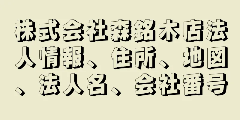 株式会社森銘木店法人情報、住所、地図、法人名、会社番号