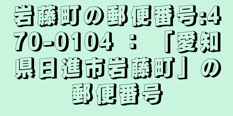 岩藤町の郵便番号:470-0104 ： 「愛知県日進市岩藤町」の郵便番号