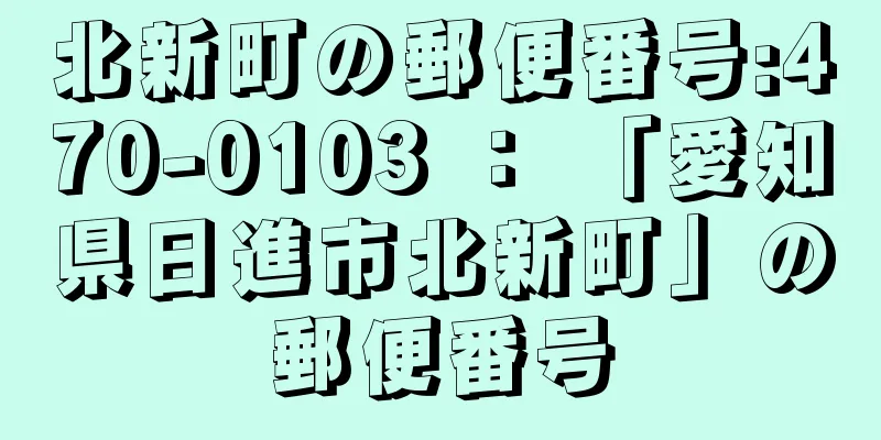 北新町の郵便番号:470-0103 ： 「愛知県日進市北新町」の郵便番号