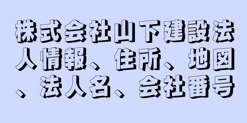 株式会社山下建設法人情報、住所、地図、法人名、会社番号