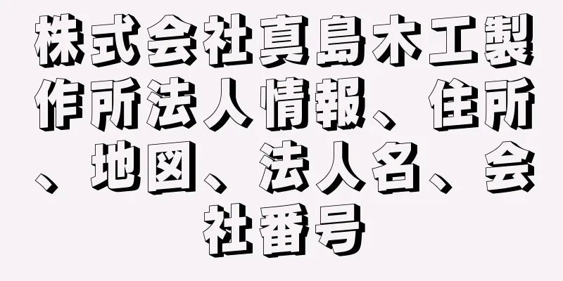 株式会社真島木工製作所法人情報、住所、地図、法人名、会社番号