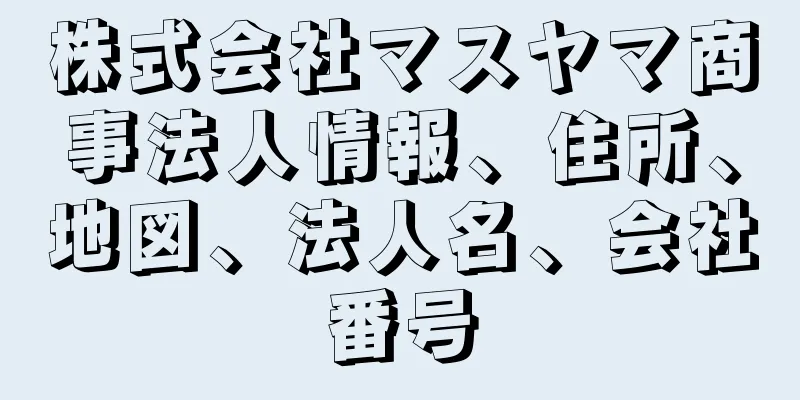 株式会社マスヤマ商事法人情報、住所、地図、法人名、会社番号