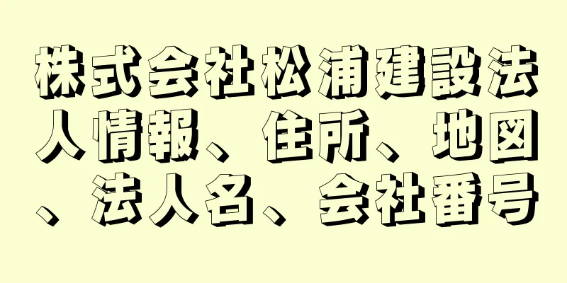 株式会社松浦建設法人情報、住所、地図、法人名、会社番号