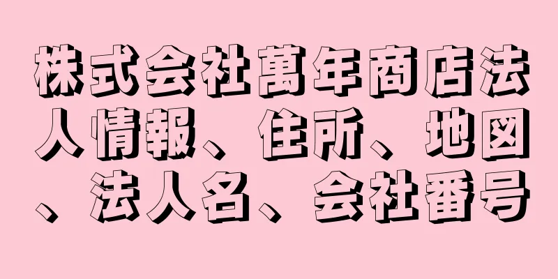 株式会社萬年商店法人情報、住所、地図、法人名、会社番号