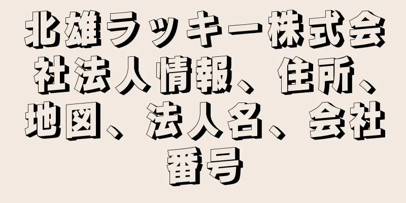 北雄ラッキー株式会社法人情報、住所、地図、法人名、会社番号