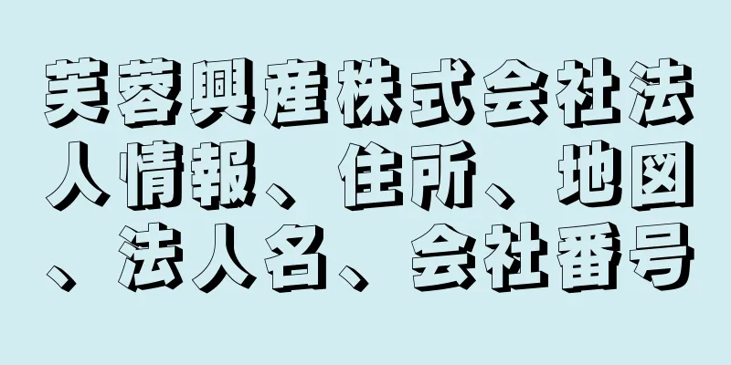 芙蓉興産株式会社法人情報、住所、地図、法人名、会社番号