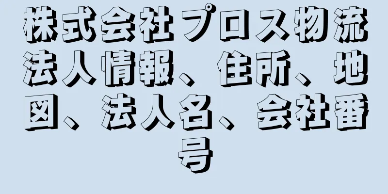 株式会社プロス物流法人情報、住所、地図、法人名、会社番号