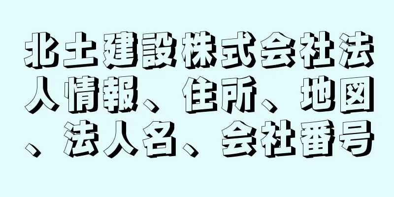 北土建設株式会社法人情報、住所、地図、法人名、会社番号