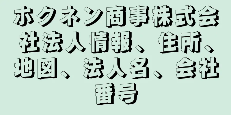 ホクネン商事株式会社法人情報、住所、地図、法人名、会社番号