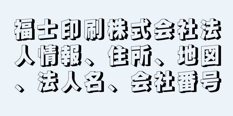 福士印刷株式会社法人情報、住所、地図、法人名、会社番号