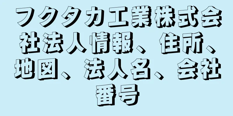 フクタカ工業株式会社法人情報、住所、地図、法人名、会社番号