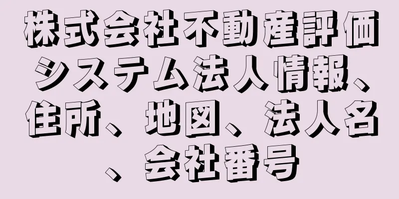 株式会社不動産評価システム法人情報、住所、地図、法人名、会社番号