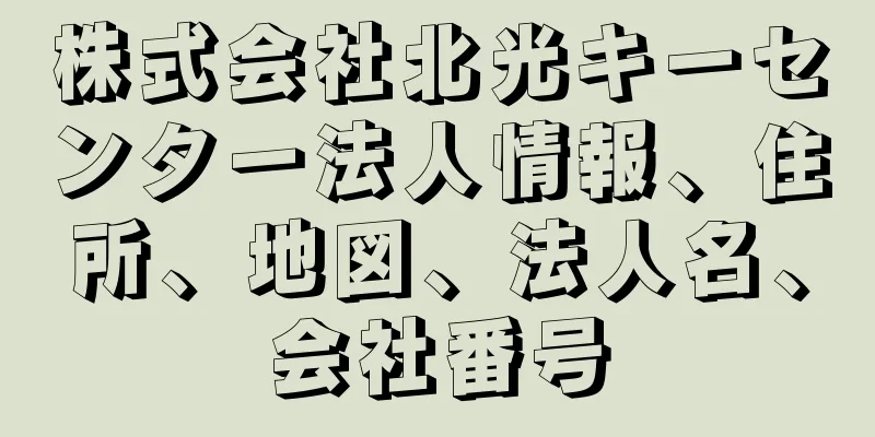 株式会社北光キーセンター法人情報、住所、地図、法人名、会社番号