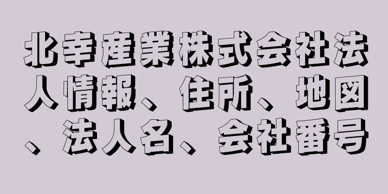 北幸産業株式会社法人情報、住所、地図、法人名、会社番号