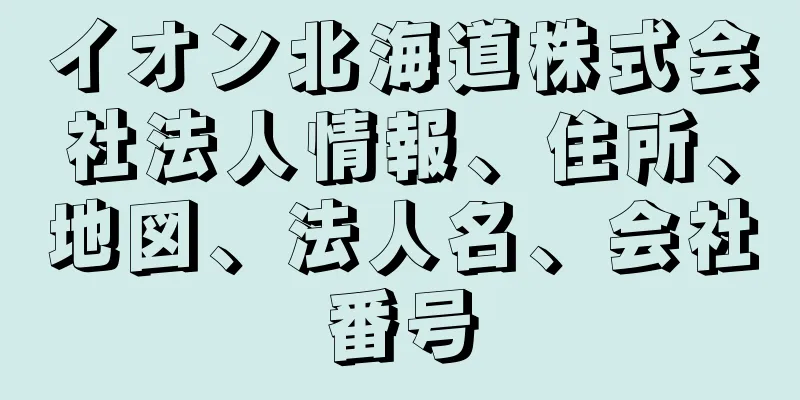 イオン北海道株式会社法人情報、住所、地図、法人名、会社番号