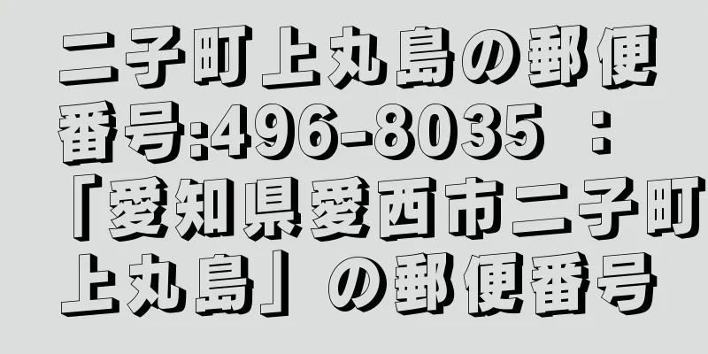 二子町上丸島の郵便番号:496-8035 ： 「愛知県愛西市二子町上丸島」の郵便番号