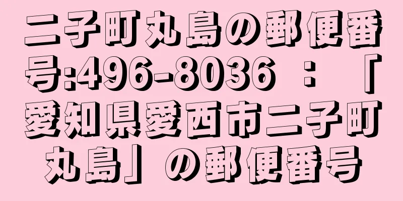 二子町丸島の郵便番号:496-8036 ： 「愛知県愛西市二子町丸島」の郵便番号