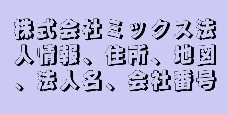 株式会社ミックス法人情報、住所、地図、法人名、会社番号
