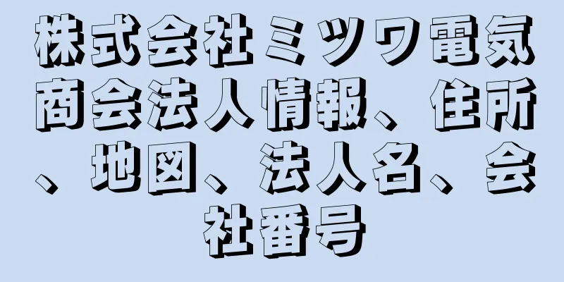 株式会社ミツワ電気商会法人情報、住所、地図、法人名、会社番号