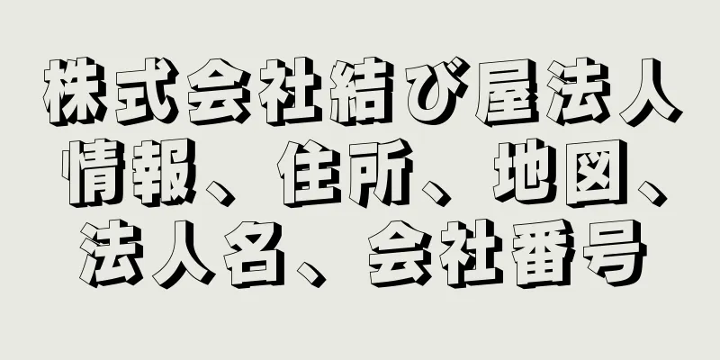 株式会社結び屋法人情報、住所、地図、法人名、会社番号