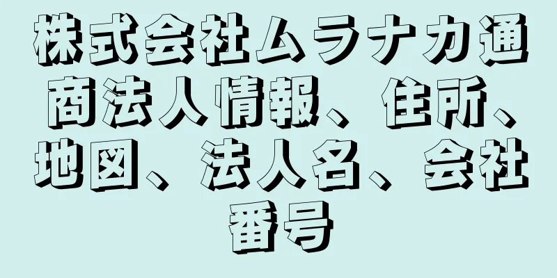 株式会社ムラナカ通商法人情報、住所、地図、法人名、会社番号