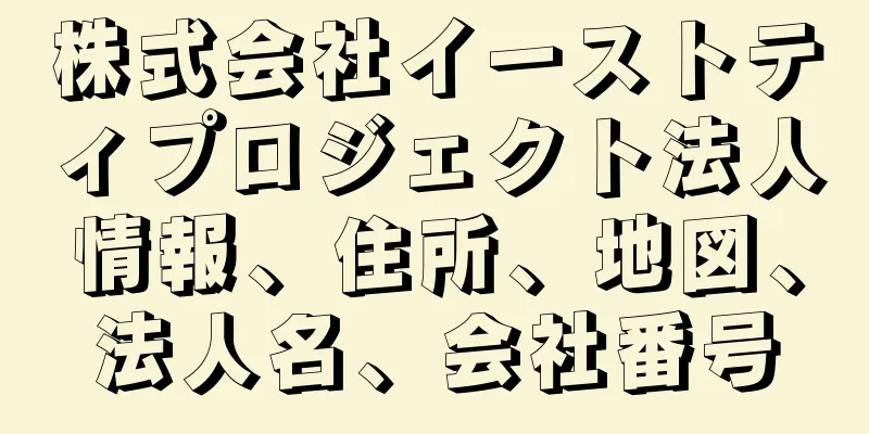 株式会社イーストティプロジェクト法人情報、住所、地図、法人名、会社番号