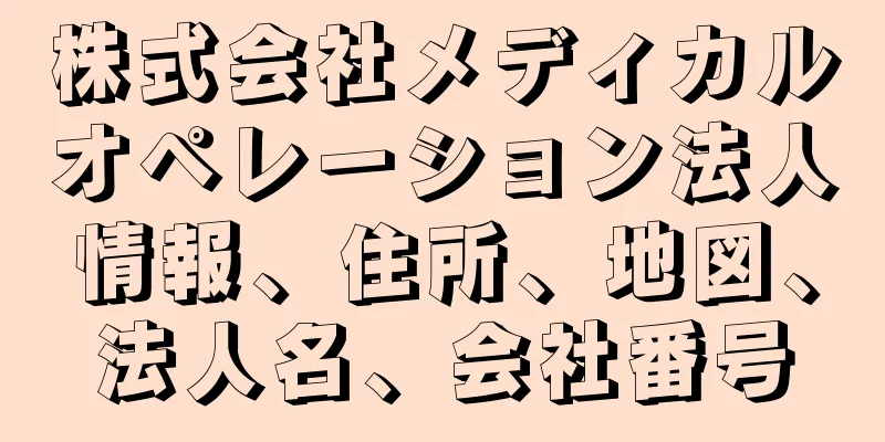 株式会社メディカルオペレーション法人情報、住所、地図、法人名、会社番号