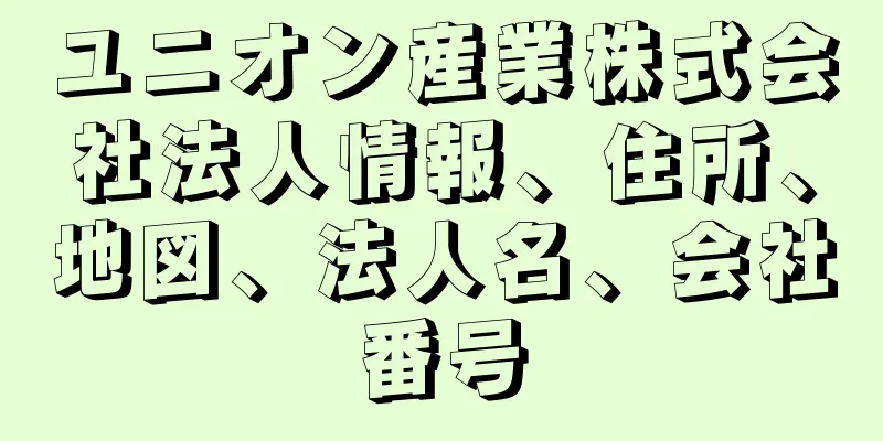 ユニオン産業株式会社法人情報、住所、地図、法人名、会社番号