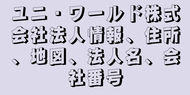 ユニ・ワールド株式会社法人情報、住所、地図、法人名、会社番号