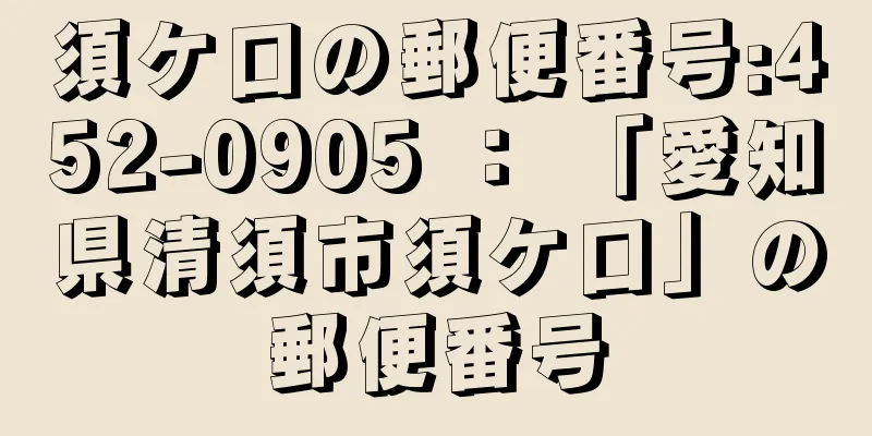 須ケ口の郵便番号:452-0905 ： 「愛知県清須市須ケ口」の郵便番号